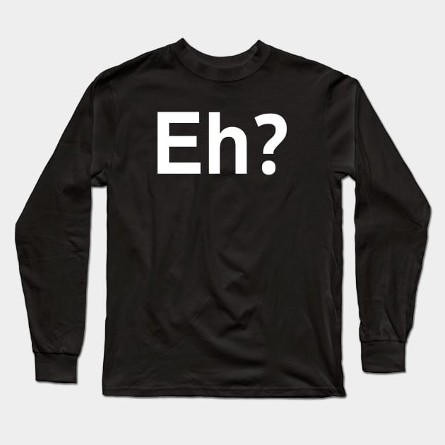 Eh? Long Sleeve T-Shirt by StickSicky